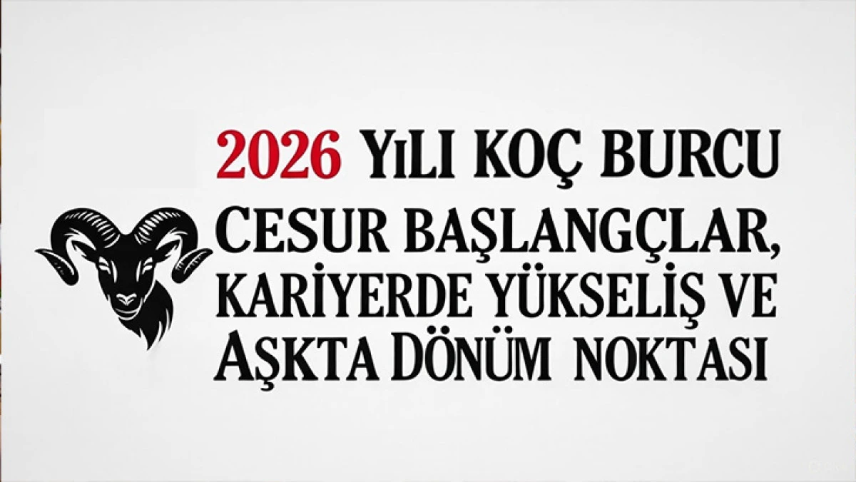 2026 KO&Ccedil; BURCU YORUMLARI: CESUR BAŞLANGI&Ccedil;LAR, KARİYERDE Y&Uuml;KSELİŞ VE AŞKTA D&Ouml;N&Uuml;M NOKTASI