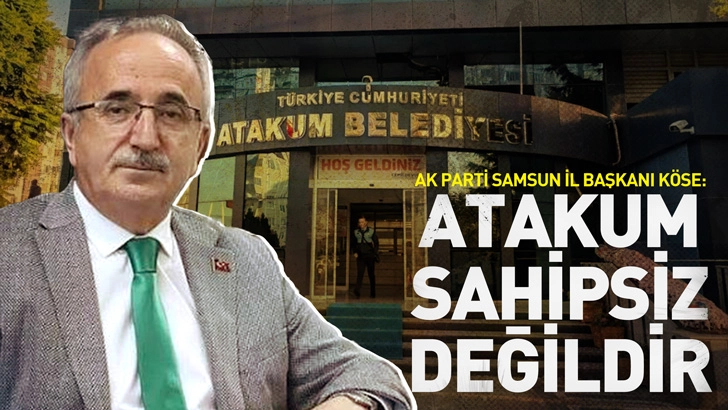 AK Parti Samsun İl Başkanı K&ouml;se: Atakum sahipsiz değildir