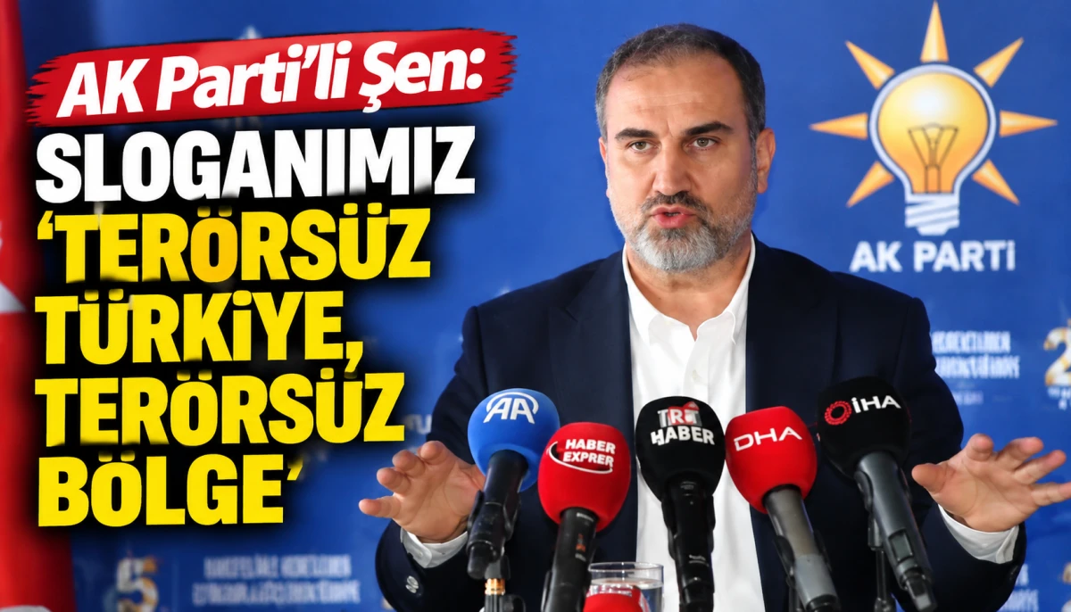 AK Parti'li Şen: Sloganımız 'Ter&ouml;rs&uuml;z T&uuml;rkiye, Ter&ouml;rs&uuml;z B&ouml;lge'