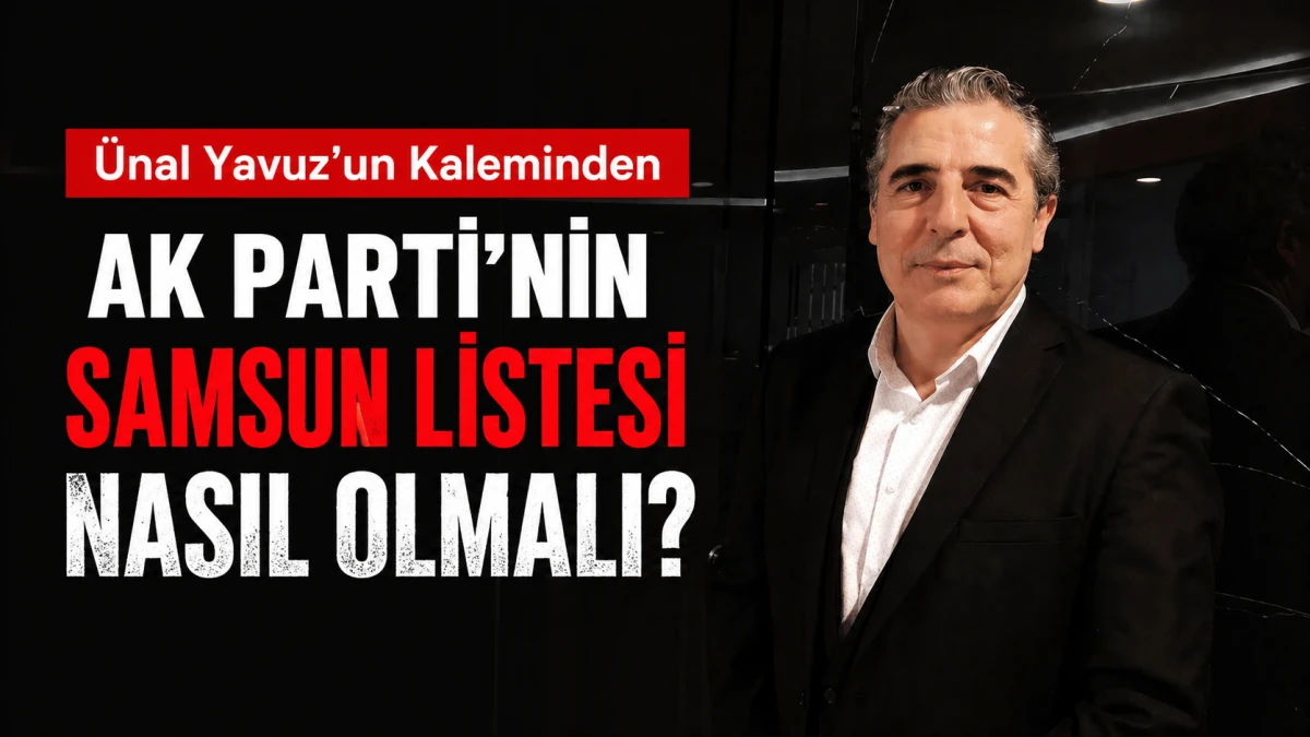 AK PARTİ’NİN  SAMSUN LİSTESİ NASIL OLMALI?