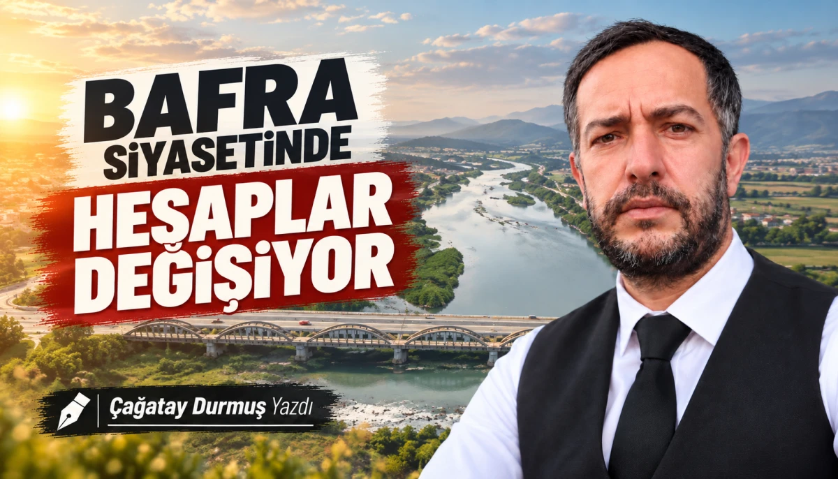BAFRA SİYASETİNDE HESAPLAR DEĞİŞİYOR