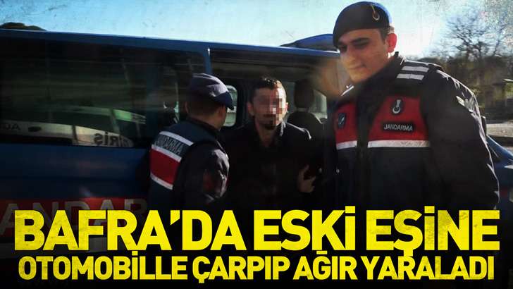Bafra'da eski eşine otomobille çarpıp ağır yaraladı