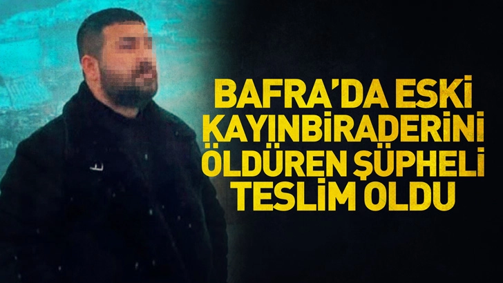Bafra'da eski kayınbiraderini öldüren şüpheli, teslim oldu