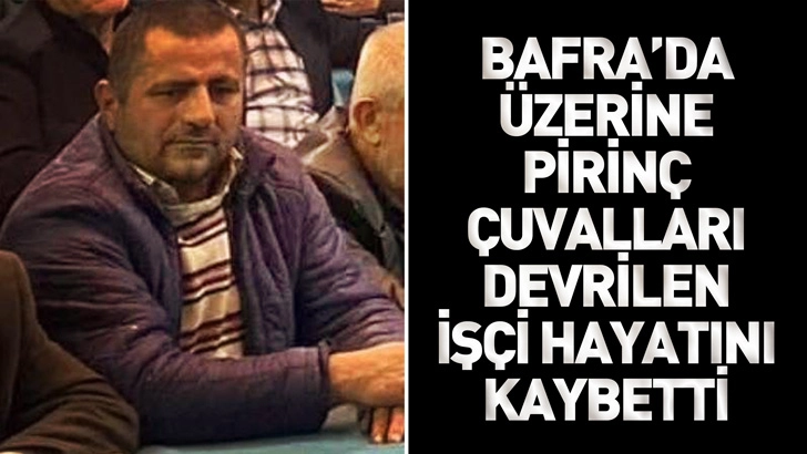 Bafra'da &uuml;zerine pirin&ccedil; &ccedil;uvalları devrilen iş&ccedil;i hayatını kaybetti