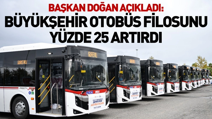 BAŞKAN DOĞAN AÇIKLADI: BÜYÜKŞEHİR OTOBÜS FİLOSUNU YÜZDE 25 ARTIRDI