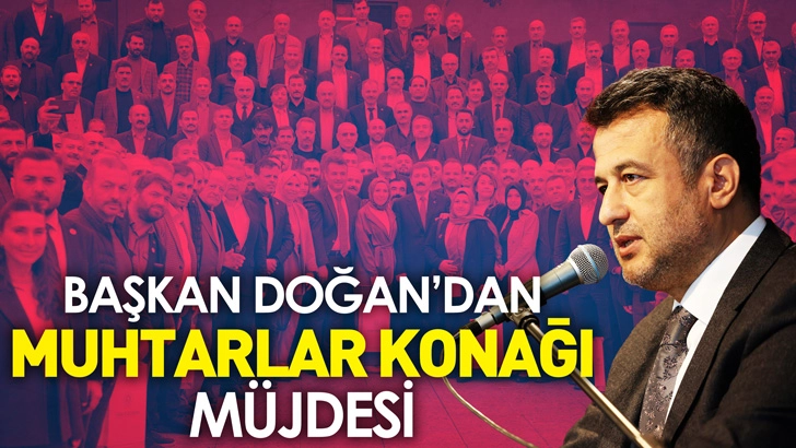 BAŞKAN DOĞAN’DAN MUHTARLAR GÜNÜNDE ‘MUHTARLAR KONAĞI’ MÜJDESİ