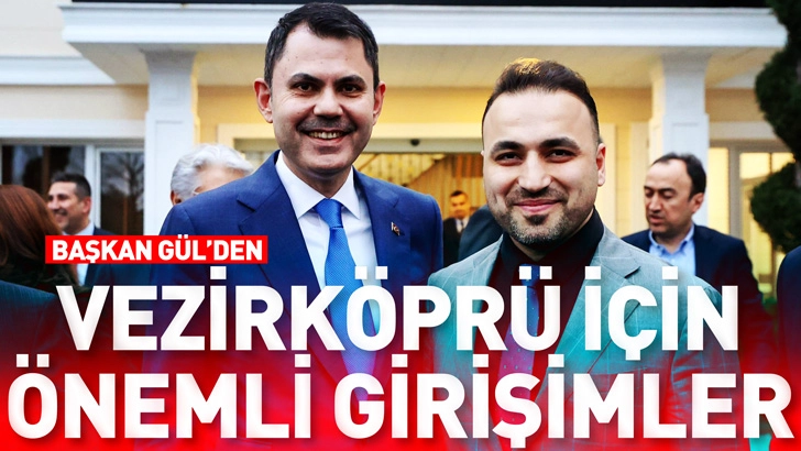 Başkan G&uuml;l&rsquo;den Vezirk&ouml;pr&uuml; İ&ccedil;in &Ouml;nemli Girişimler