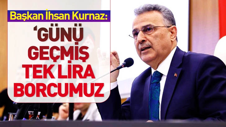 Başkan İhsan Kurnaz:  &lsquo;G&uuml;n&uuml; Ge&ccedil;miş Tek Lira Borcumuz Yok&rsquo;