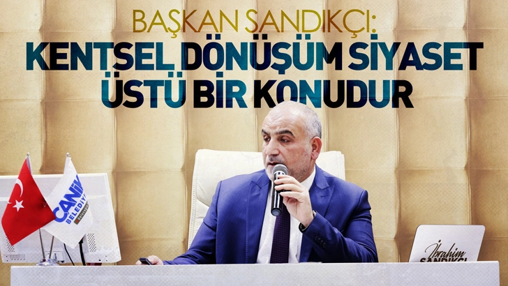 Başkan Sandıkçı: Kentsel dönüşüm siyaset üstü bir konudur