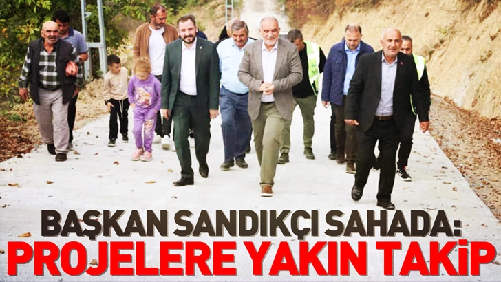 Başkan Sandıkçı Sahada: Projelere Yakın Takip