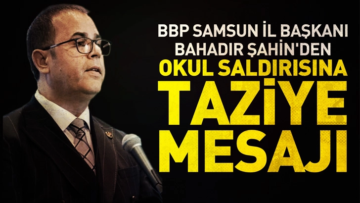BBP Samsun İl Başkanı Bahadır Şahin'den Okul Saldırısına Taziye Mesajı