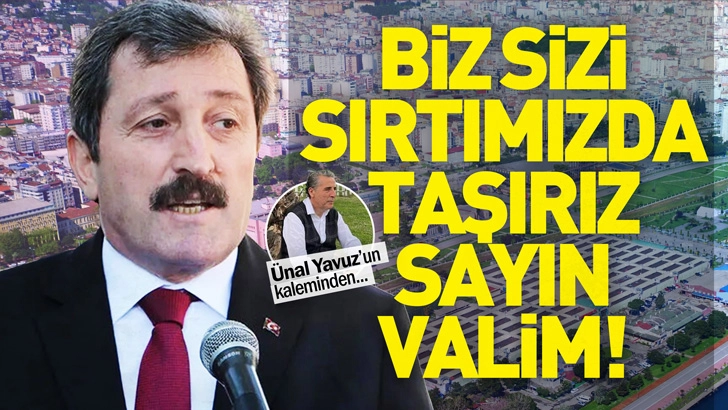 BİZ SİZİ SIRTIMIZDA TAŞIRIZ SAYIN VALİM!