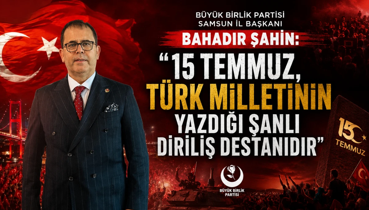 B&Uuml;Y&Uuml;K BİRLİK PARTİSİ SAMSUN İL BAŞKANI BAHADIR ŞAHİN'DEN 15 TEMMUZ MESAJI