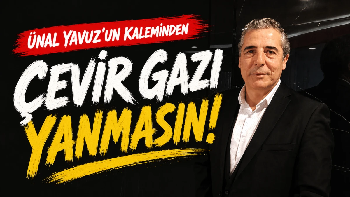 &Ccedil;EVİR GAZI YANMASIN!