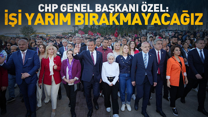 CHP Genel Başkanı Özel: Bu sefer bu işi yarım bırakmayacağız, Atatürk'ün vasiyeti yerine getirilecek