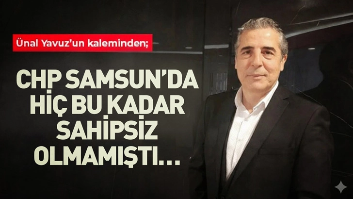 CHP SAMSUN’DA HİÇ BU KADAR SAHİPSİZ OLMAMIŞTI