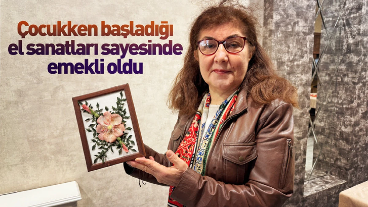 &Ccedil;ocukken başladığı el sanatları sayesinde emekli oldu