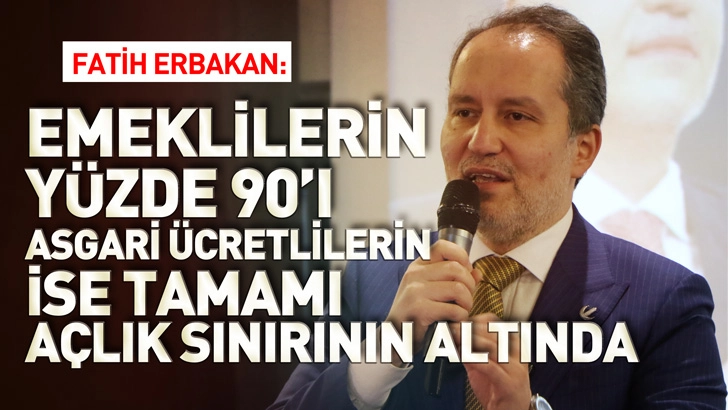 Fatih Erbakan: T&uuml;rkiye&rsquo;de emeklilerin y&uuml;zde 90&rsquo;ı, asgari &uuml;cretlilerin ise tamamı a&ccedil;lık sınırının altında