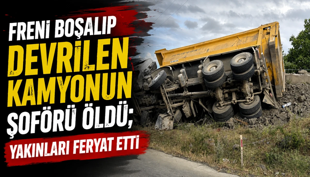 Freni boşalıp devrilen kamyonun şof&ouml;r&uuml; &ouml;ld&uuml;; yakınları feryat etti