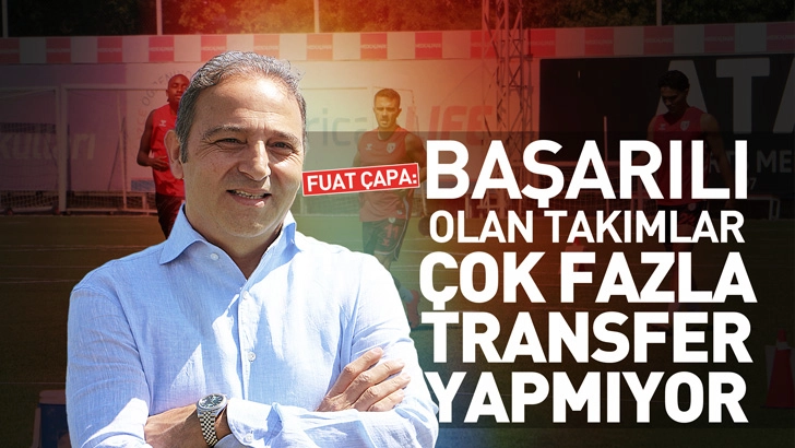 Fuat &Ccedil;apa: Başarılı olan takımlar &ccedil;ok fazla transfer yapmıyor