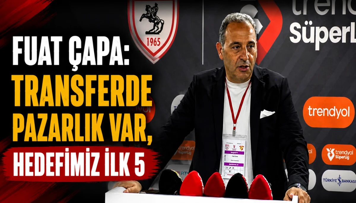 Fuat &Ccedil;apa: Transferde pazarlık var, hedefimiz ilk 5