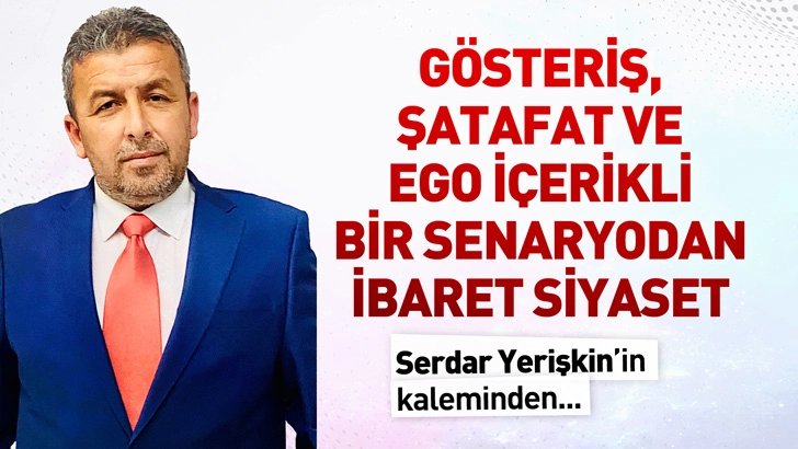 G&ouml;steriş, şatafat ve ego i&ccedil;erikli bir senaryodan ibaret siyaset