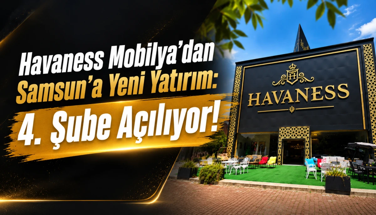 Havaness Mobilya&rsquo;dan Samsun&rsquo;a Yeni Yatırım: 4. Şube A&ccedil;ılıyor!