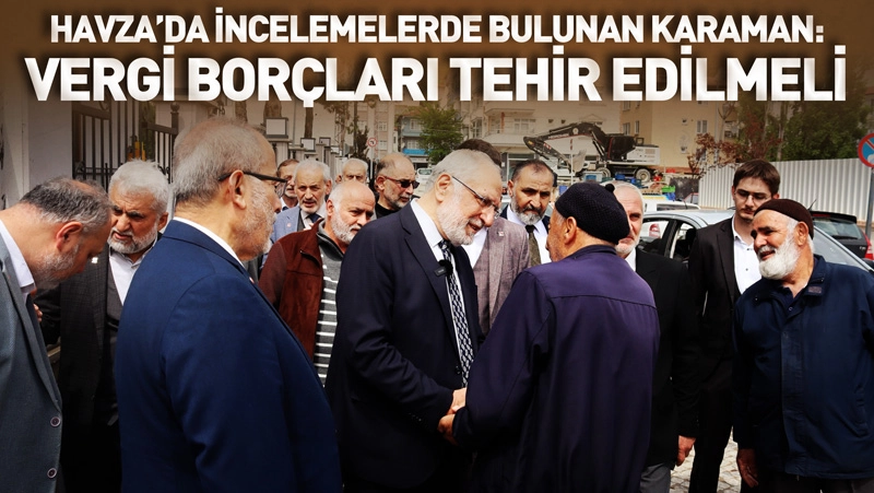 Havza&rsquo;da İncelemelerde Bulunan Karaman: Vergi Bor&ccedil;ları Yıl Sonuna Kadar Tehir Edilmeli!