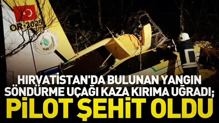Hırvatistan'da bulunan yangın söndürme uçağı kaza kırıma uğradı; pilot şehit oldu