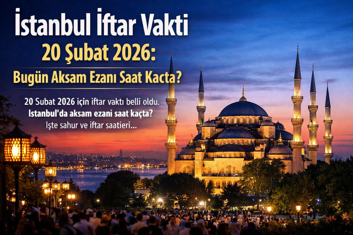 İstanbul İftar Vakti 20 Şubat 2026: Bug&uuml;n Akşam Ezanı Saat Ka&ccedil;ta?