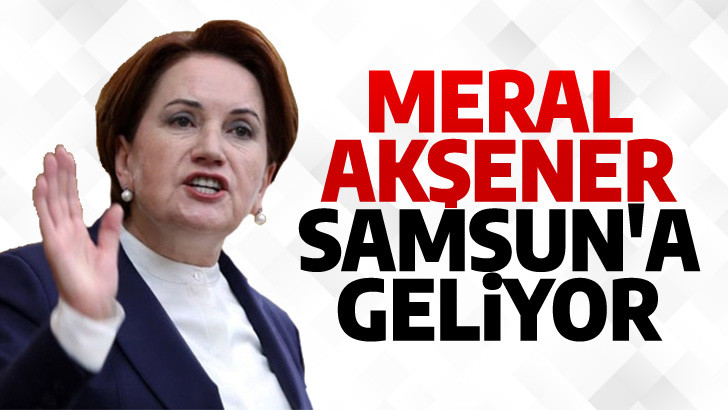 İYİ Parti Genel Başkanı Meral Akşener Samsun'a geliyor  