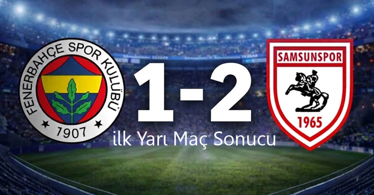Kadık&ouml;y&rsquo;de Samsunspor Şov! Fenerbah&ccedil;e Karşısında İlk Yarıyı 2-1 &Ouml;nde Kapattı