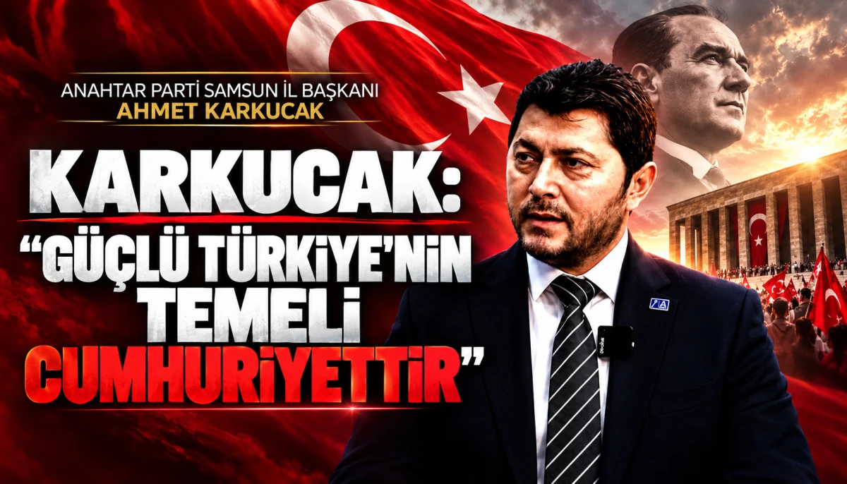 Karkucak: &ldquo;G&uuml;&ccedil;l&uuml; T&uuml;rkiye'nin Temeli Cumhuriyettir&rdquo;