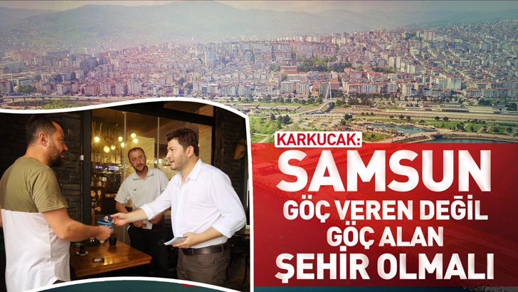 KARKUCAK: Samsun g&ouml;&ccedil; veren değil, g&ouml;&ccedil; alan şehir olmalı