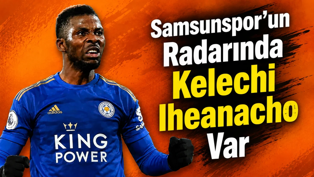 Kelechi Iheanacho İ&ccedil;in Samsunspor Devrede!