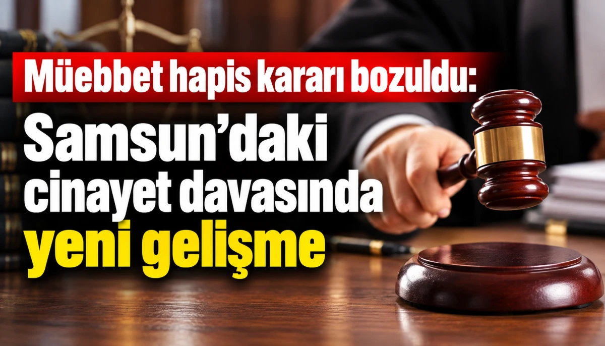 M&uuml;ebbet hapis kararı bozuldu: Samsun&rsquo;daki cinayet davasında yeni gelişme