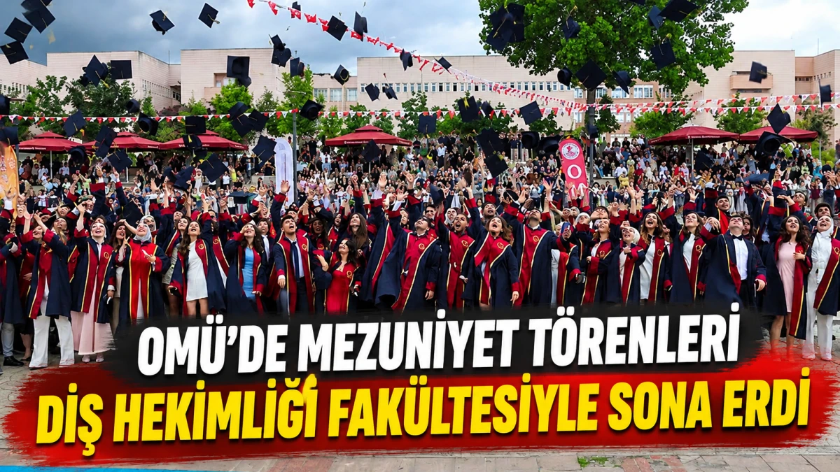 OM&Uuml;&rsquo;de mezuniyet t&ouml;renleri Diş Hekimliği Fak&uuml;ltesiyle sona erdi