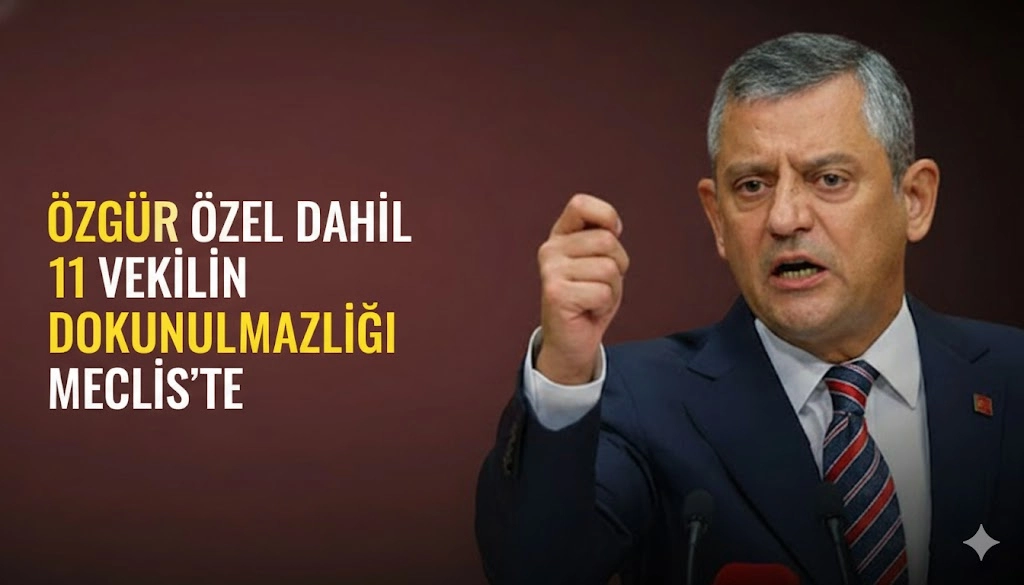 ÖZGÜR ÖZEL DAHİL 11 VEKİLİN DOKUNULMAZLIĞI MECLİS’TE
