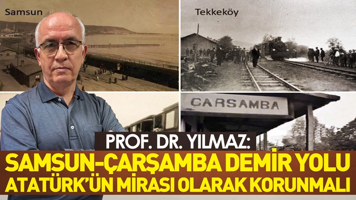 Prof. Dr. Yılmaz: Samsun-Çarşamba demir yolu, Atatürk'ün mirası olarak korunmalı