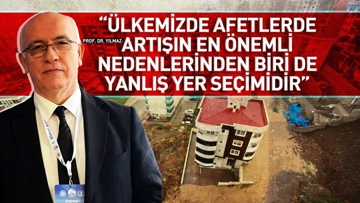 Prof. Dr. Yılmaz: &Uuml;lkemizde afetlerde artışın en &ouml;nemli nedenlerinden biri de yanlış yer se&ccedil;imidir