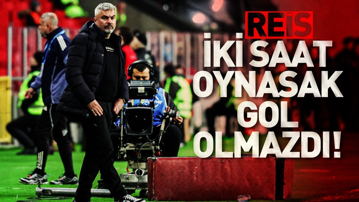 Reis İki saat boyunca oynamış olsaydık herhangi bir gol bulamazdık