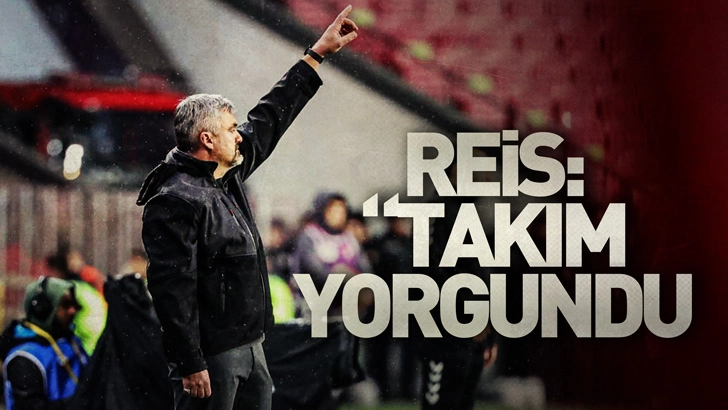 Reis: Takım biraz yorgundu