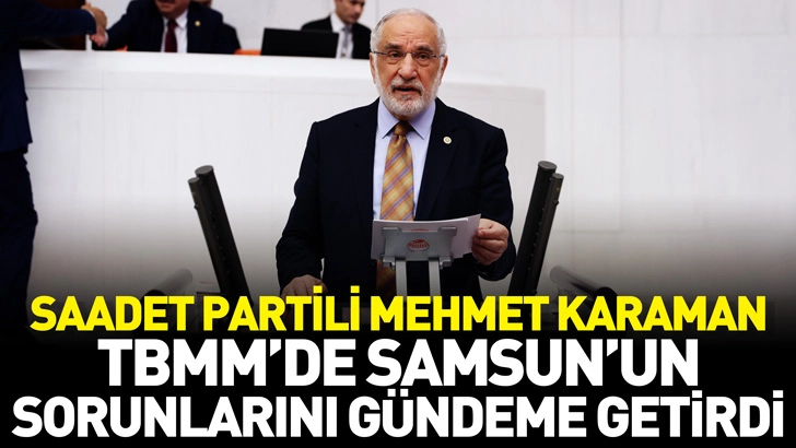 Saadet Partili Mehmet Karaman, TBMM’de Samsun’un sorunlarını gündeme getirdi