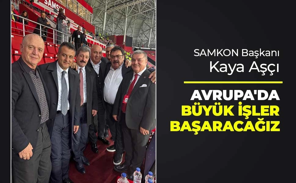 SAMKON Başkanı Kaya Aşçı, Avrupa galibiyetini kutladı