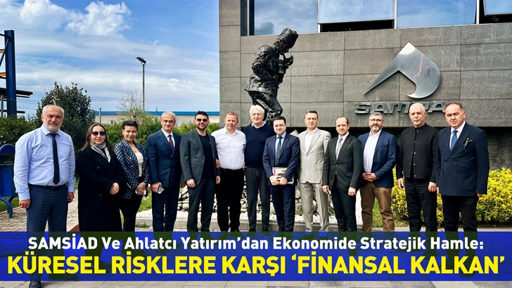 Samsiad Ve Ahlatcı Yatırım&rsquo;dan Ekonomide  Stratejik Hamle: K&uuml;resel Risklere Karşı ''Finansal Kalkan'