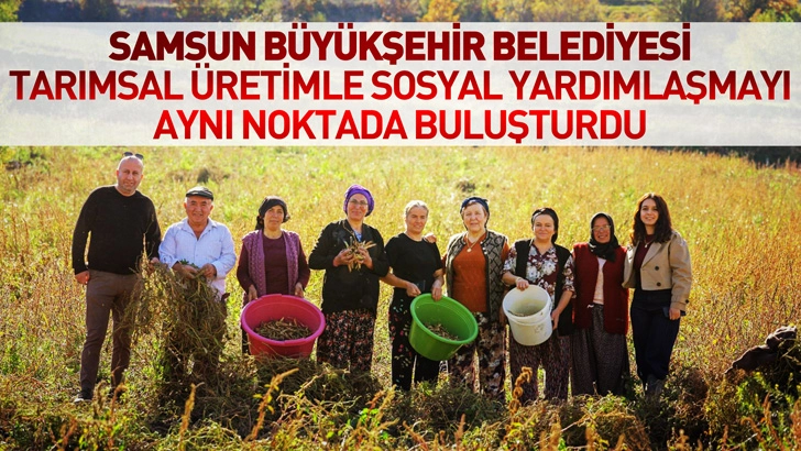 SAMSUN BÜYÜKŞEHİR BELEDİYESİ TARIMSAL ÜRETİMLE SOSYAL YARDIMLAŞMAYI AYNI NOKTADA BULUŞTURDU