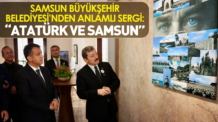 SAMSUN BÜYÜKŞEHİR BELEDİYESİ’NDEN ANLAMLI SERGİ: “ATATÜRK VE SAMSUN”