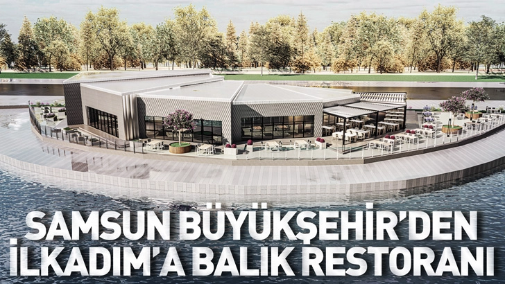 SAMSUN B&Uuml;Y&Uuml;KŞEHİR&rsquo;DEN İLKADIM İL&Ccedil;ESİNE BALIK RESTORANI