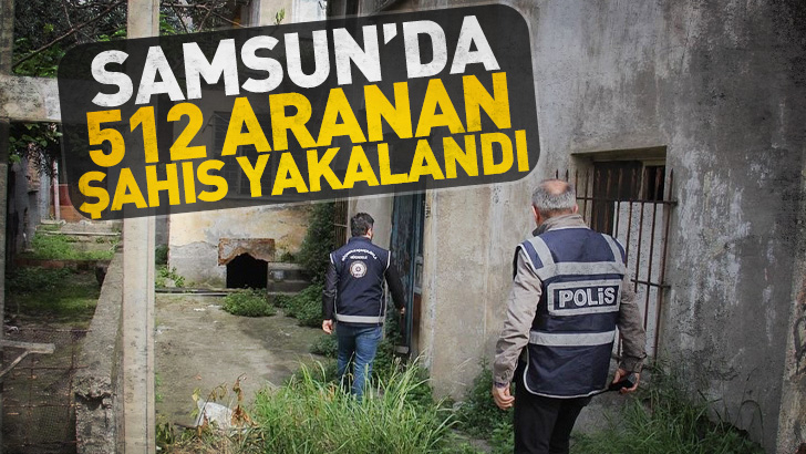  Samsun Emniyet Müdürlüğü ekipleri  512 aranan şahıs yakalandı