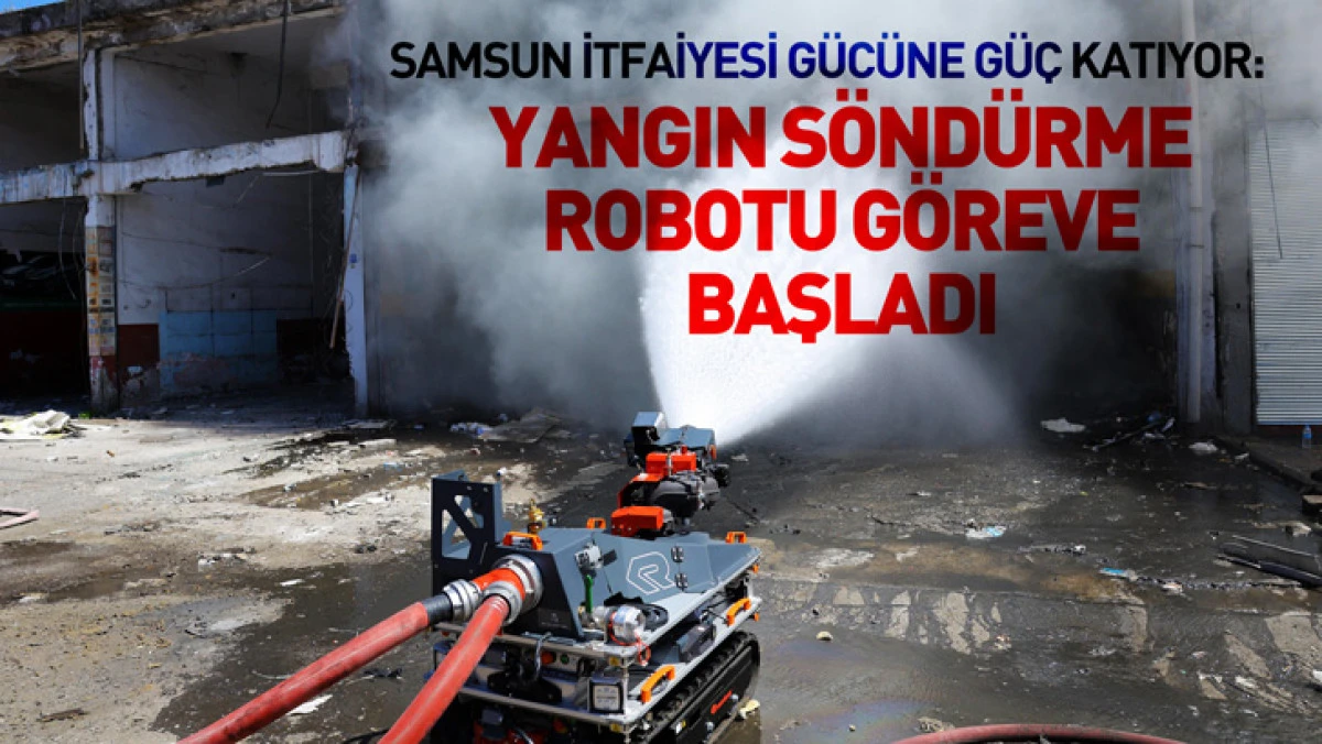 Samsun İtfaiyesi G&uuml;c&uuml;ne G&uuml;&ccedil; Katıyor: Yangın S&ouml;nd&uuml;rme Robotu G&ouml;reve Başladı